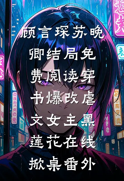 顾言琛苏晚卿结局免费阅读穿书爆改虐文女主黑莲花在线掀桌番外