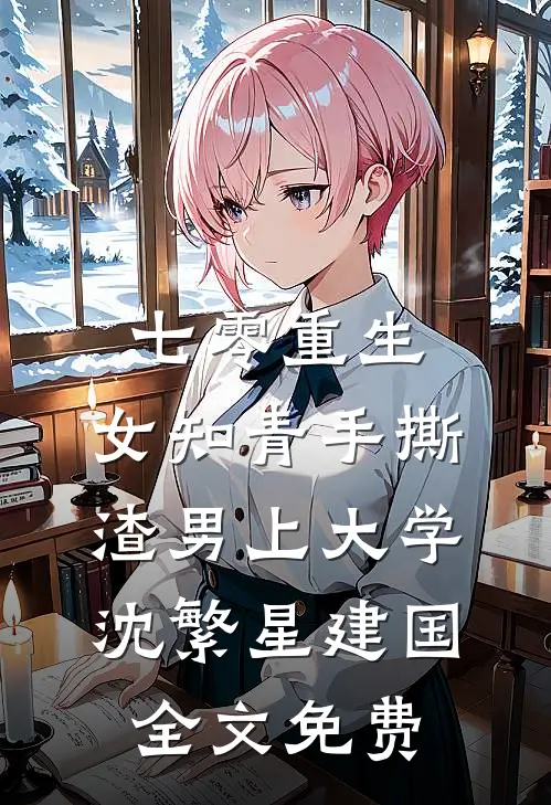 七零重生：女知青手撕渣男上大学沈繁星建国全文免费