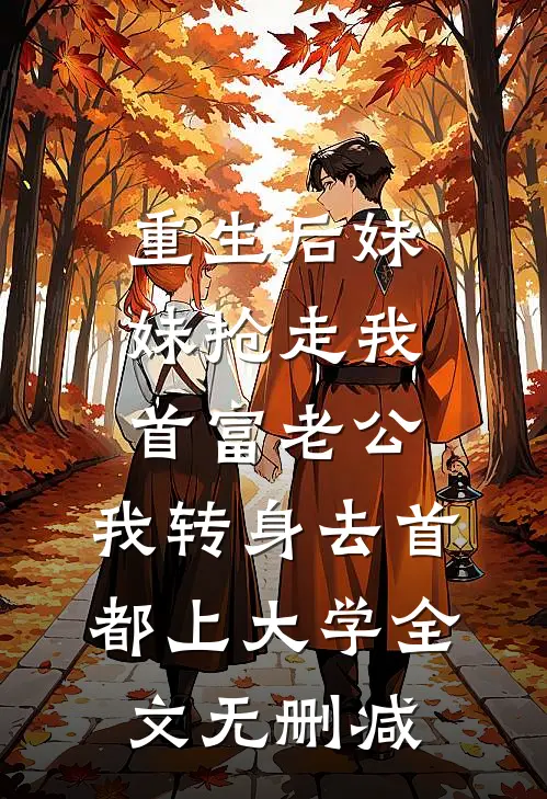 重生后妹妹抢走我首富老公，我转身去首都上大学全文无删减