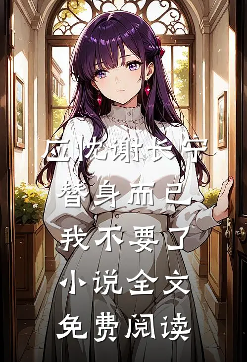 应忱谢长宁替身而已，我不要了。小说全文免费阅读
