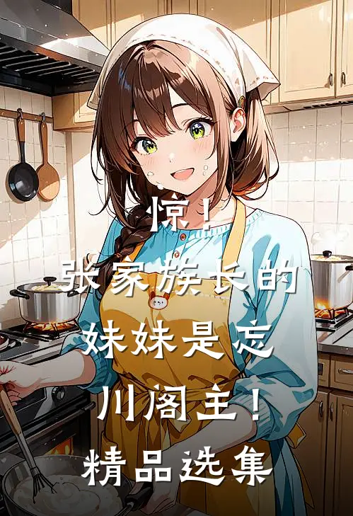 惊！张家族长的妹妹是忘川阁主！精品选集