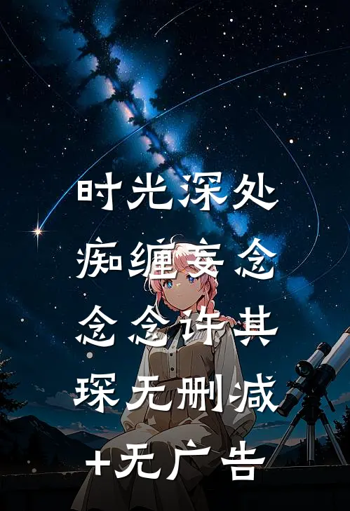 时光深处，痴缠妄念念念许其琛无删减+无广告