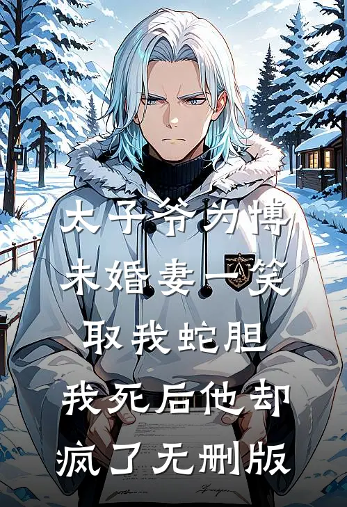 太子爷为博未婚妻一笑取我蛇胆，我死后他却疯了无删版