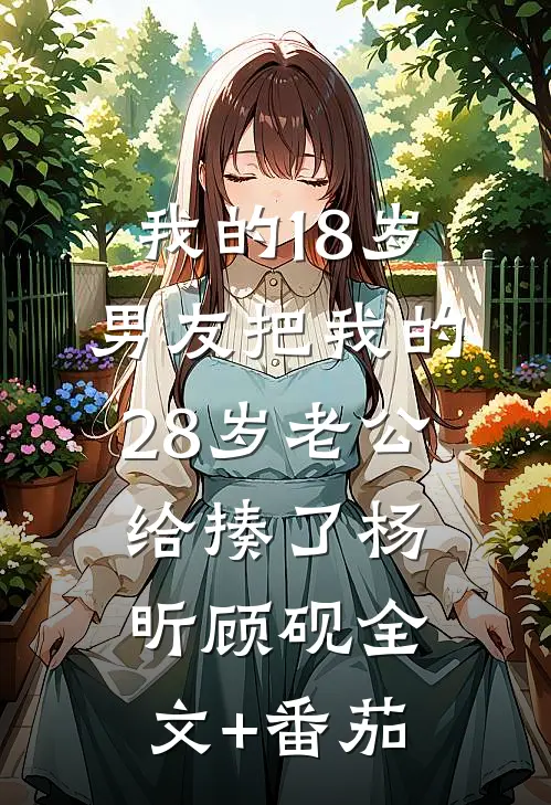 我的18岁男友把我的28岁老公给揍了杨昕顾砚全文+番茄