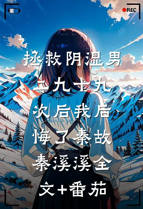 拯救阴湿男二九十九次后我后悔了秦故秦溪溪全文+番茄