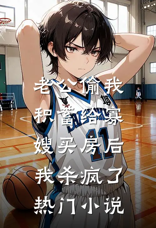 老公偷我积蓄给寡嫂买房后，我杀疯了热门小说