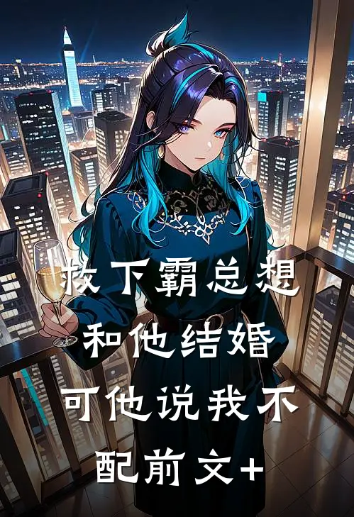 救下霸总想和他结婚，可他说我不配前文+