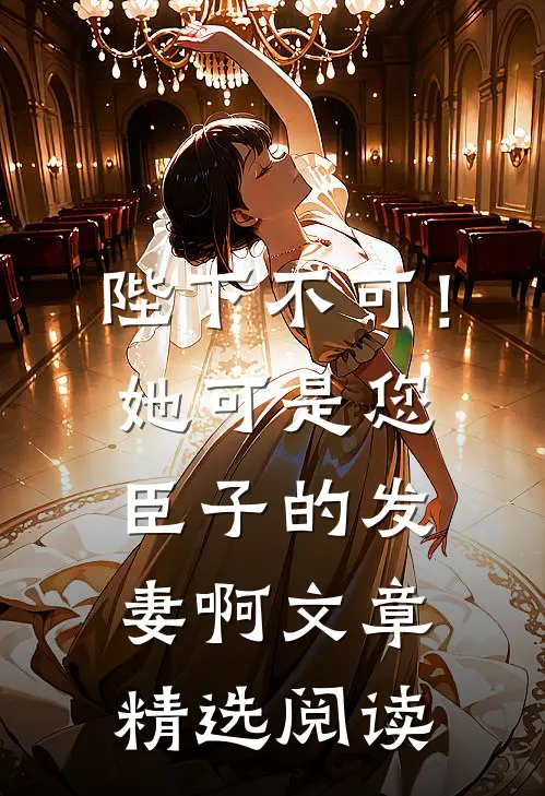 陛下不可！她可是您臣子的发妻啊文章精选阅读