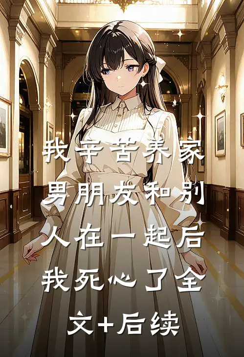 我辛苦养家，男朋友和别人在一起后我死心了全文+后续