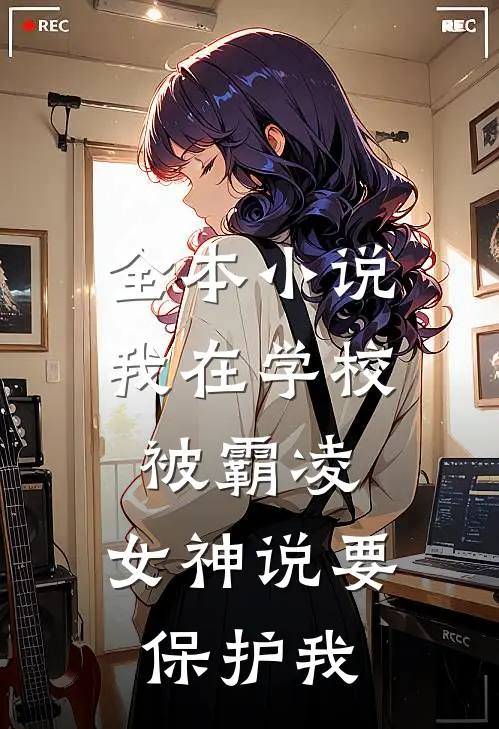 全本小说我在学校被霸凌，女神说要保护我