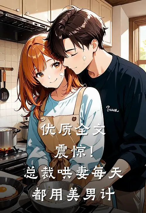 优质全文震惊！总裁哄妻每天都用美男计