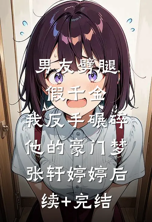 男友劈腿假千金，我反手碾碎他的豪门梦张轩婷婷后续+完结