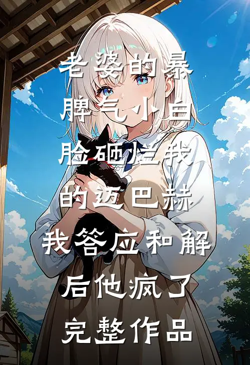 老婆的暴脾气小白脸砸烂我的迈巴赫，我答应和解后他疯了完整作品