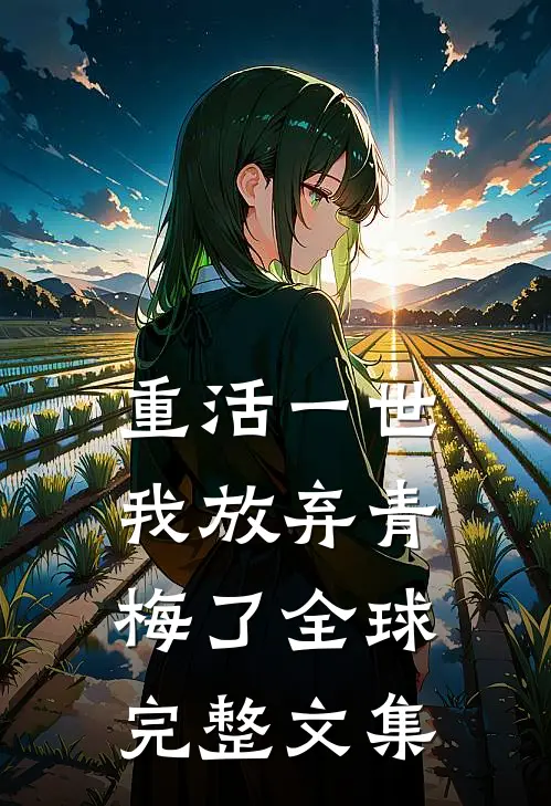 重活一世，我放弃青梅了全球完整文集