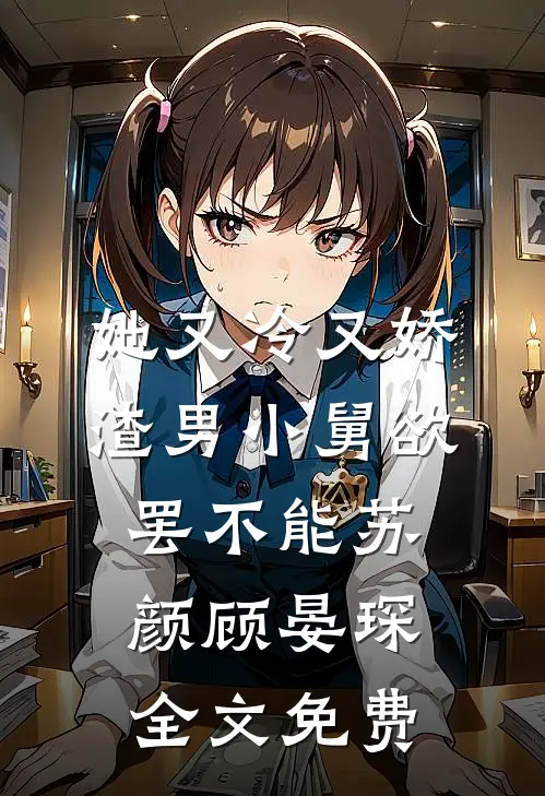 她又冷又娇，渣男小舅欲罢不能苏颜顾晏琛全文免费