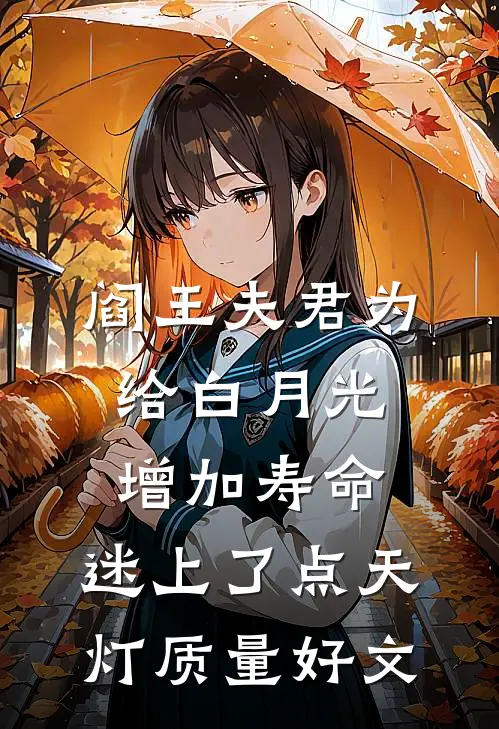 阎王夫君为给白月光增加寿命，迷上了点天灯质量好文