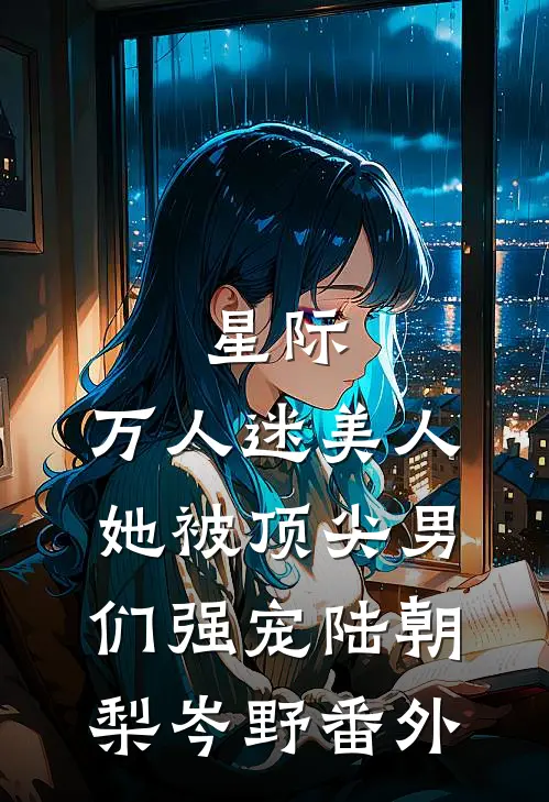 星际：万人迷美人她被顶尖男们强宠陆朝梨岑野番外