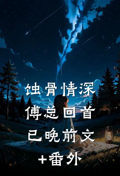 蚀骨情深，傅总回首已晚前文+番外