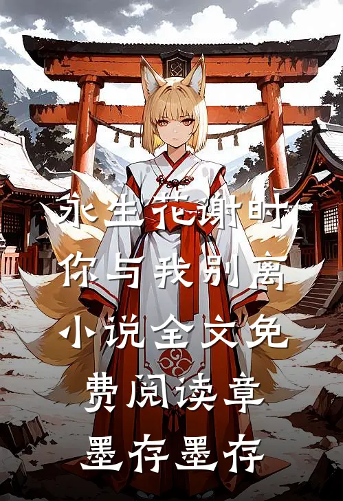 永生花谢时，你与我别离小说全文免费阅读章墨存墨存
