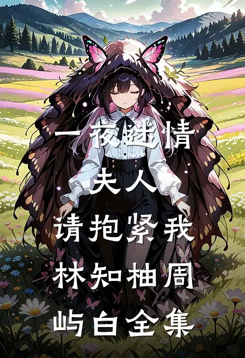 一夜迷情：夫人，请抱紧我林知柚周屿白 全集