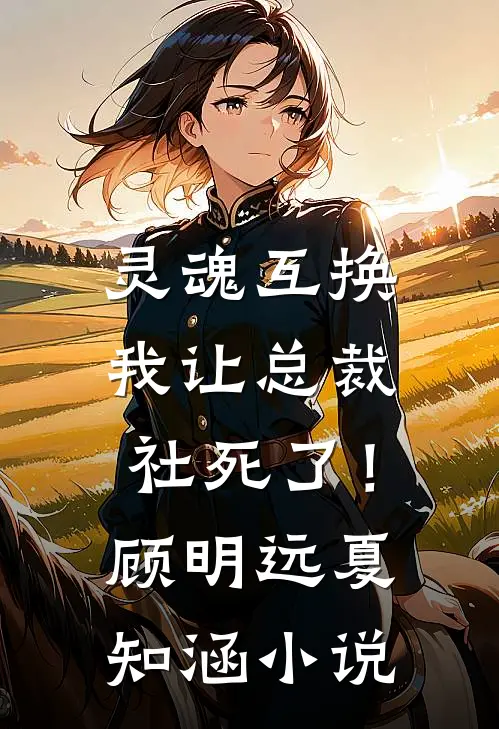 灵魂互换：我让总裁社死了！顾明远夏知涵小说