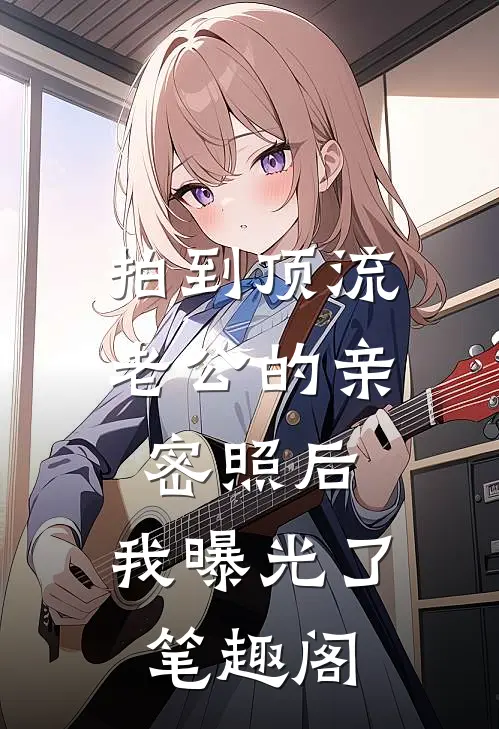拍到顶流老公的亲密照后，我曝光了笔趣阁