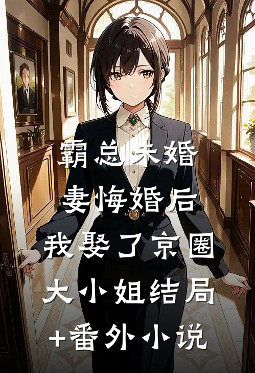 霸总未婚妻悔婚后，我娶了京圈大小姐结局+番外小说