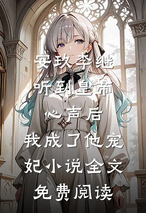 安玖李继听到皇帝心声后，我成了他宠妃小说全文免费阅读