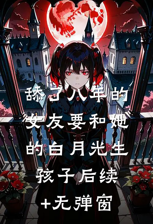 舔了八年的女友要和她的白月光生孩子后续+无弹窗