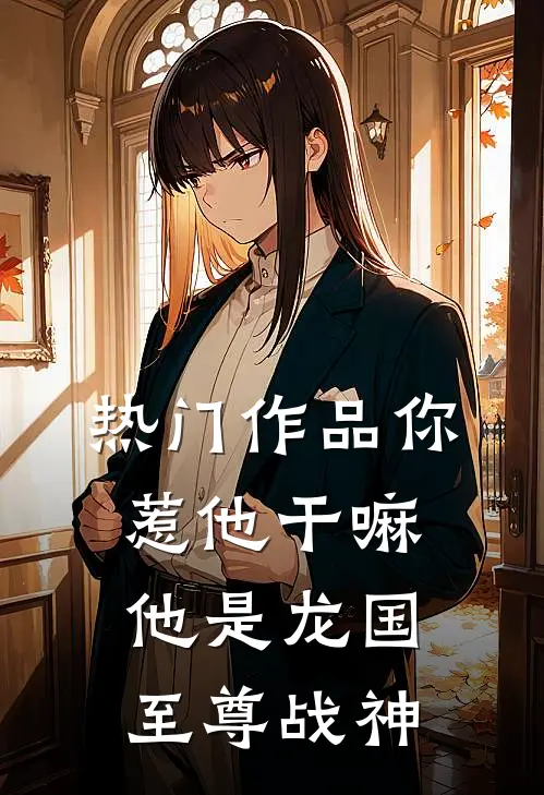 热门作品你惹他干嘛，他是龙国至尊战神