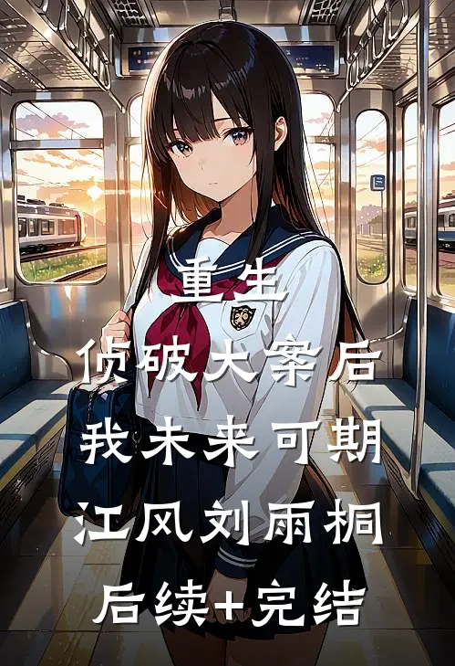 重生：侦破大案后，我未来可期江风刘雨桐后续+完结