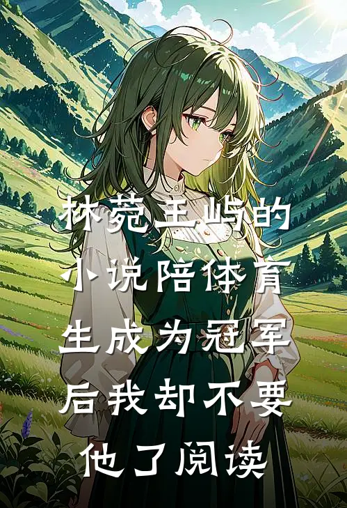 林菀王屿的小说陪体育生成为冠军后我却不要他了阅读