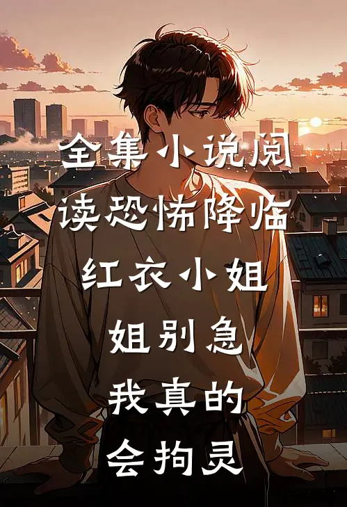 全集小说阅读恐怖降临：红衣小姐姐别急，我真的会拘灵