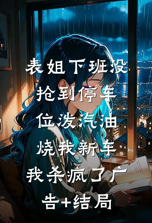表姐下班没抢到停车位泼汽油烧我新车，我杀疯了广告+结局