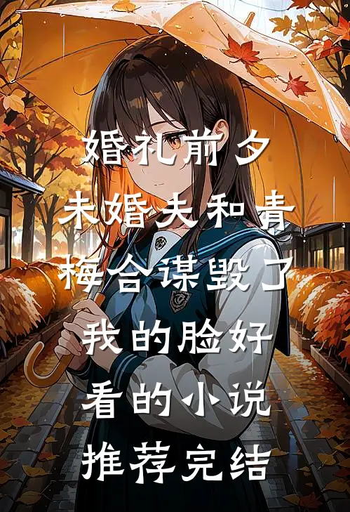 婚礼前夕，未婚夫和青梅合谋毁了我的脸好看的小说推荐完结