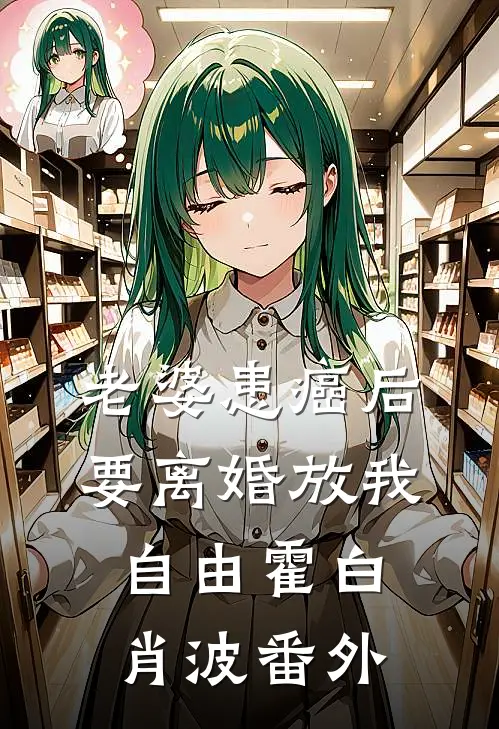 老婆患癌后，要离婚放我自由霍白肖波番外
