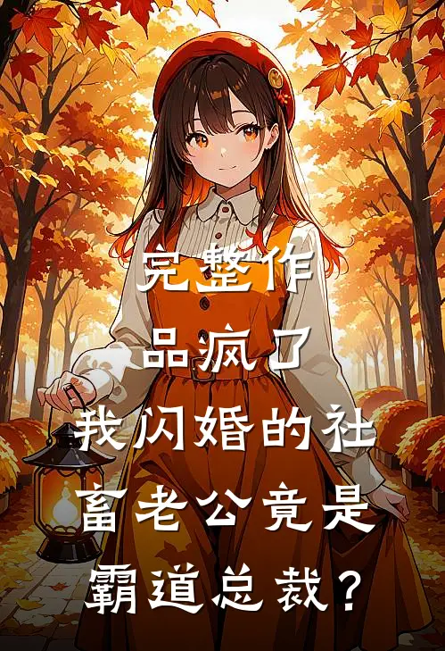 完整作品疯了，我闪婚的社畜老公竟是霸道总裁？