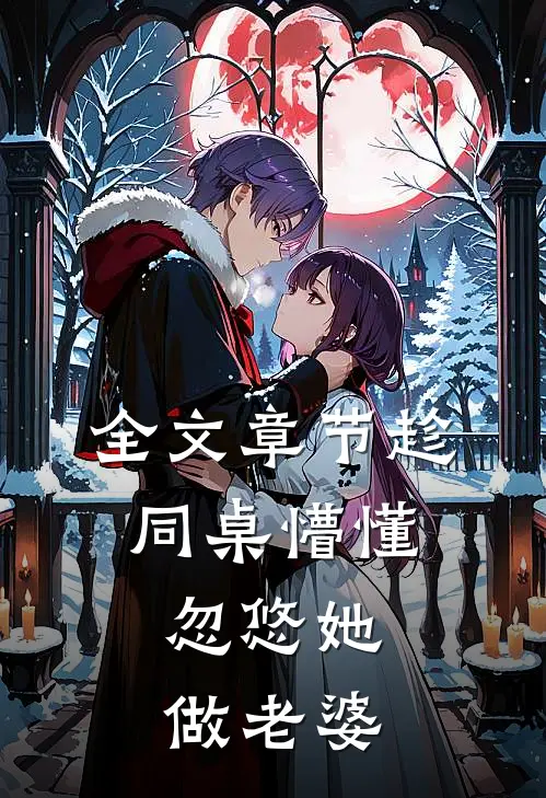 全文章节趁同桌懵懂，忽悠她做老婆