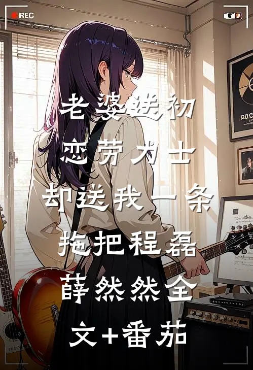老婆送初恋劳力士，却送我一条拖把程磊薛然然全文+番茄