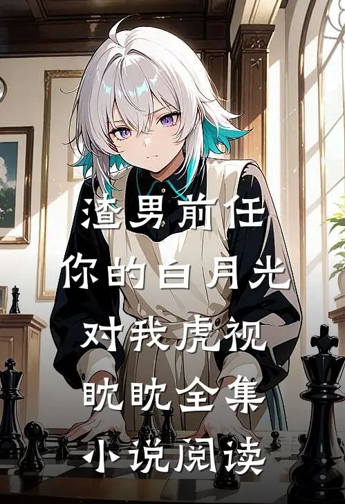 渣男前任，你的白月光对我虎视眈眈全集小说阅读
