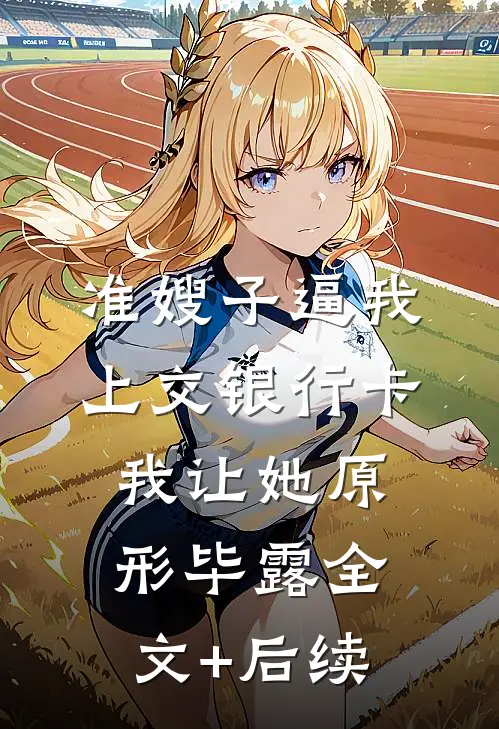 准嫂子逼我上交银行卡，我让她原形毕露全文+后续