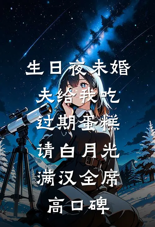 生日夜未婚夫给我吃过期蛋糕，请白月光满汉全席高口碑