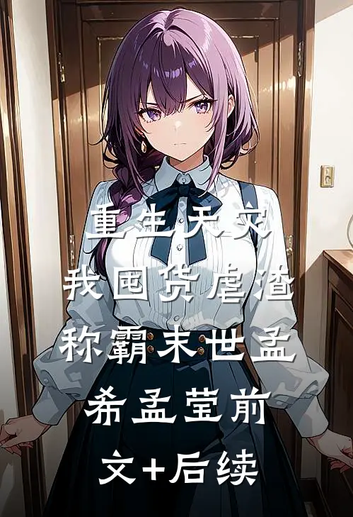 重生天灾：我囤货虐渣称霸末世孟希孟莹前文+后续