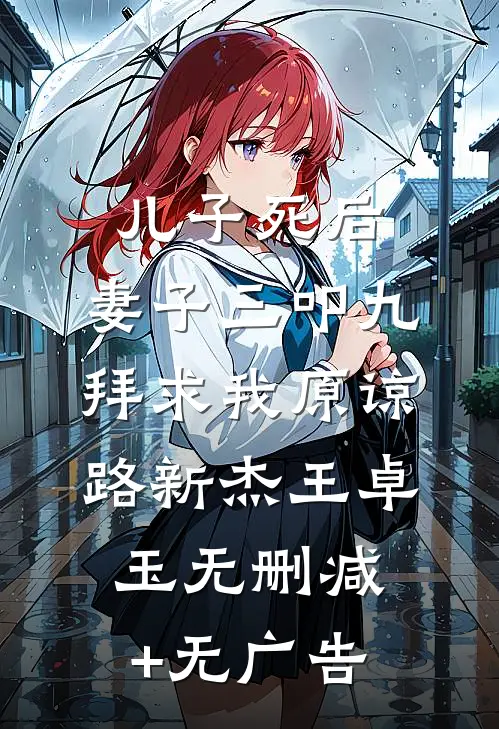 儿子死后，妻子三叩九拜求我原谅路新杰王卓玉无删减+无广告