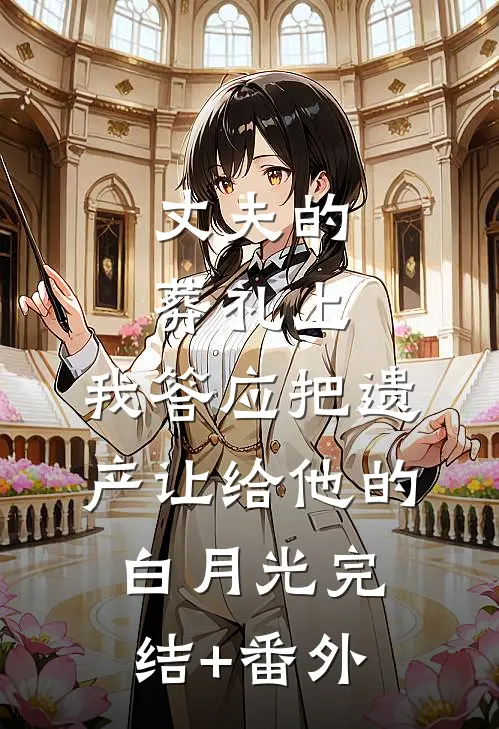 丈夫的葬礼上，我答应把遗产让给他的白月光完结+番外