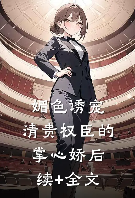 媚色诱宠：清贵权臣的掌心娇后续+全文