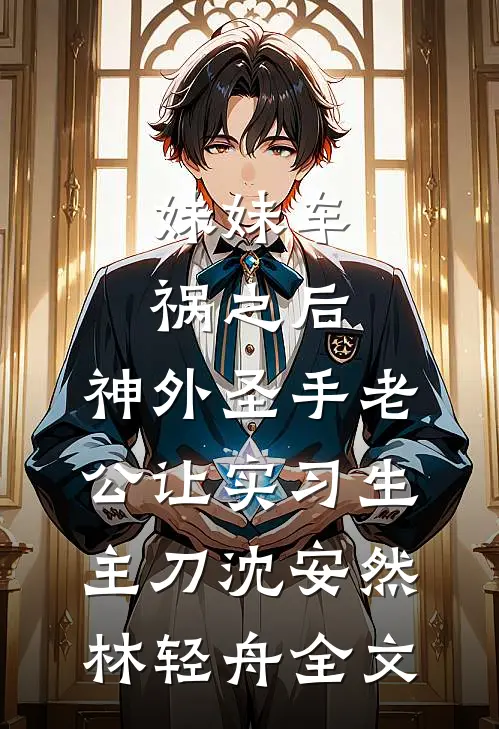 妹妹车祸之后，神外圣手老公让实习生主刀沈安然林轻舟全文