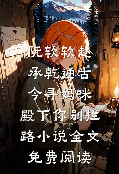 阮软软赵承乾通古今寻妈咪，殿下你别拦路小说全文免费阅读