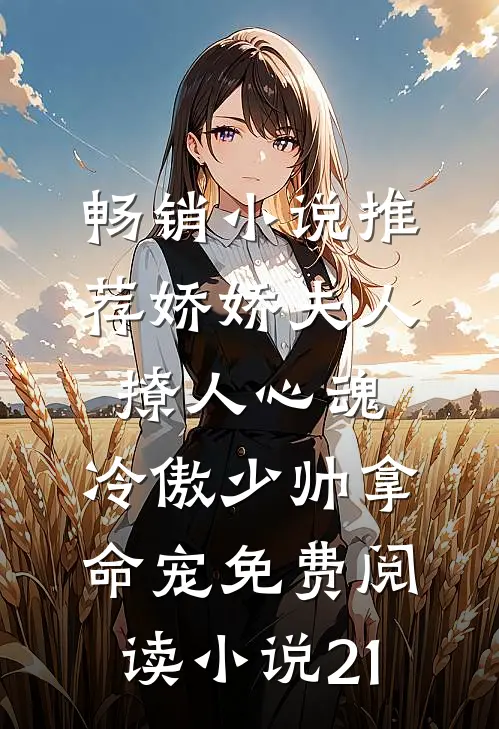 畅销小说推荐娇娇夫人撩人心魂,冷傲少帅拿命宠免费阅读小说 21
