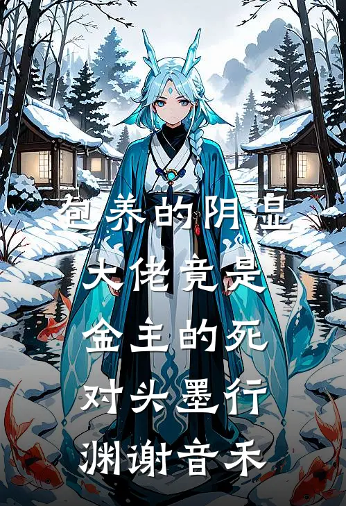 包养的阴湿大佬竟是金主的死对头墨行渊谢音禾